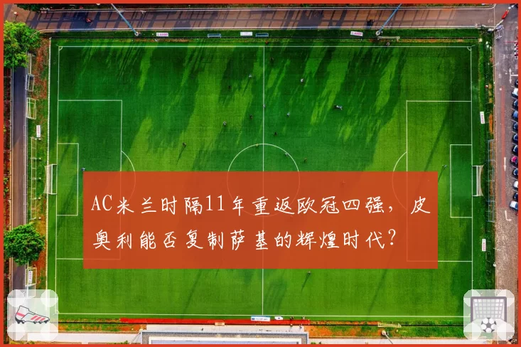 AC米兰时隔11年重返欧冠四强，皮奥利能否复制萨基的辉煌时代？