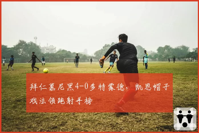 拜仁慕尼黑4-0多特蒙德,凯恩帽子戏法领跑射手榜