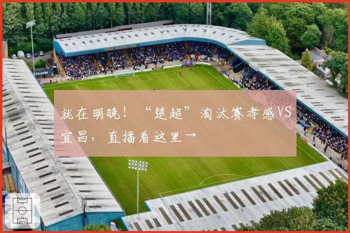 就在明晚!“楚超”淘汰赛孝感VS宜昌,直播看这里→