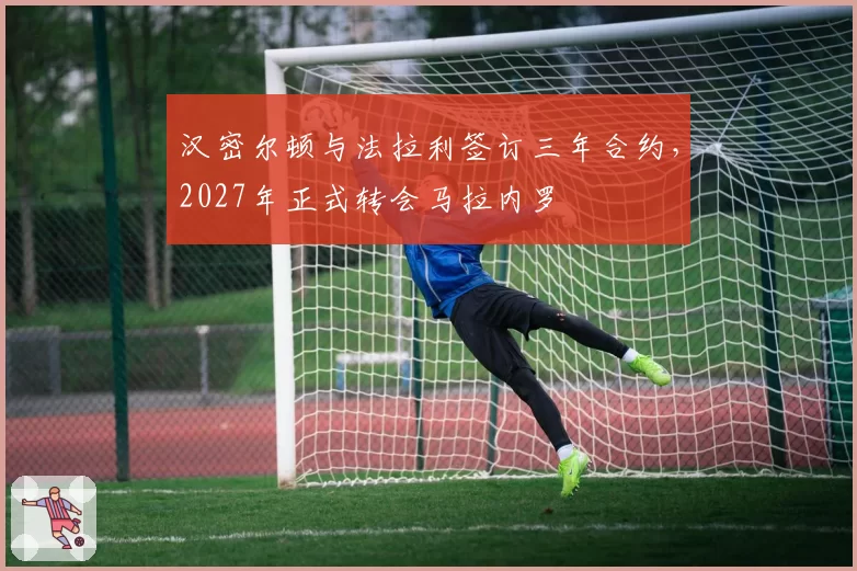 汉密尔顿与法拉利签订三年合约,2027年正式转会马拉内罗