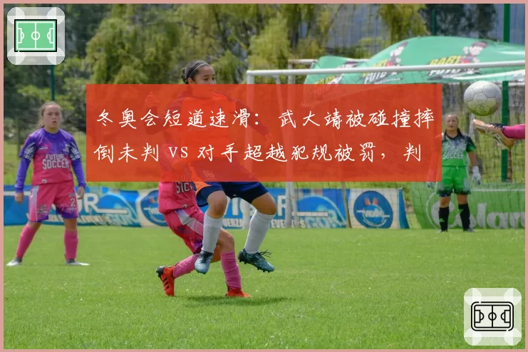 冬奥会短道速滑:武大靖被碰撞摔倒未判 vs 对手超越犯规被罚,判罚尺度差异