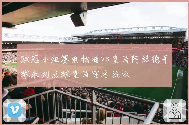 欧冠小组赛利物浦vs皇马阿诺德手球未判点球皇马官方抗议