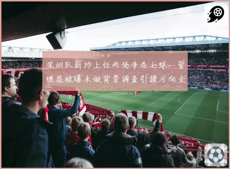 深圳队新帅上任两场净吞七球,管理层被曝未做背景调查引援方向全错