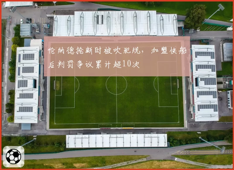 伦纳德抢断时被吹犯规,加盟快船后判罚争议累计超10次