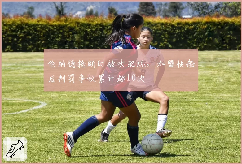 伦纳德抢断时被吹犯规,加盟快船后判罚争议累计超10次