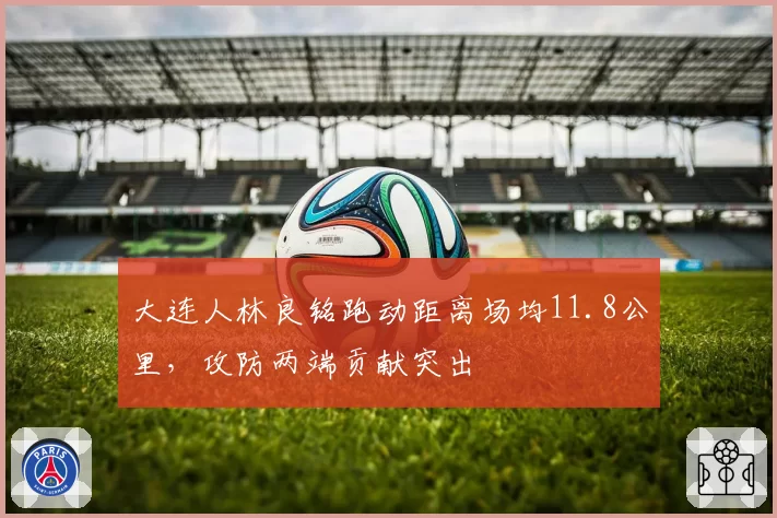大连人林良铭跑动距离场均11.8公里,攻防两端贡献突出