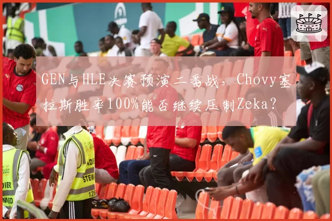 GEN与HLE决赛预演二番战，Chovy塞拉斯胜率100%能否继续压制Zeka？