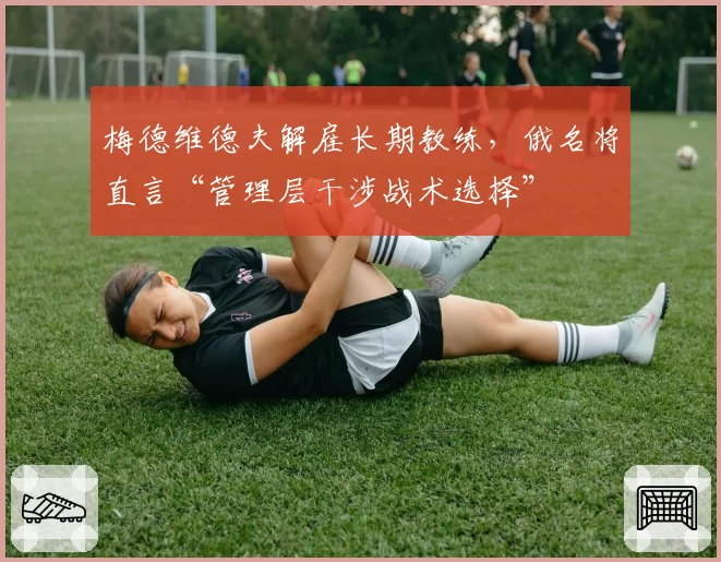 梅德维德夫解雇长期教练，俄名将直言“管理层干涉战术选择”