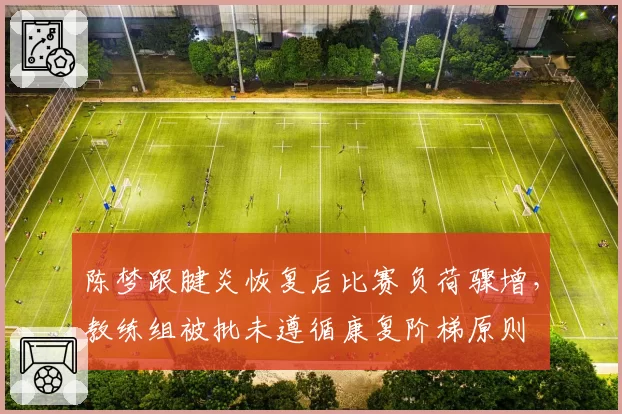 陈梦跟腱炎恢复后比赛负荷骤增,教练组被批未遵循康复阶梯原则